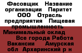 Фасовщик › Название организации ­ Паритет, ООО › Отрасль предприятия ­ Пищевая промышленность › Минимальный оклад ­ 23 000 - Все города Работа » Вакансии   . Амурская обл.,Архаринский р-н